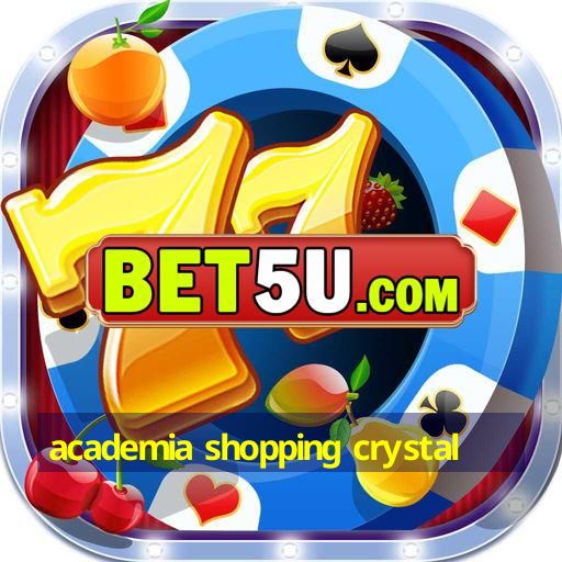 academia shopping crystal